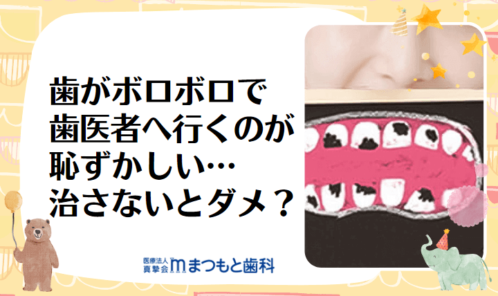 歯がボロボロで歯医者へ行くのが恥ずかしい…治さないとダメ？