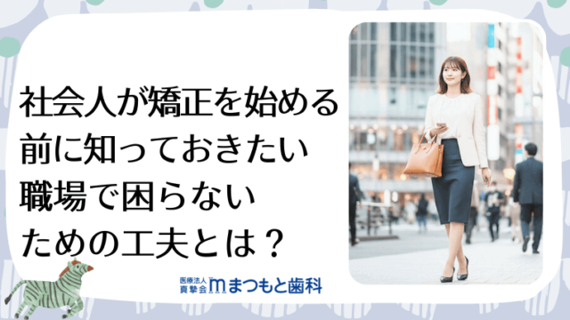 社会人が矯正を始める前に知っておきたい職場で困らないための工夫とは
