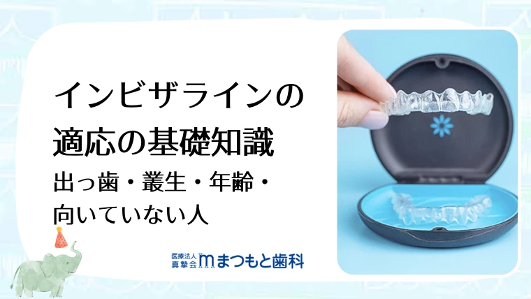 インビザラインの適応の基礎知識｜出っ歯・叢生・年齢・向いていない人
