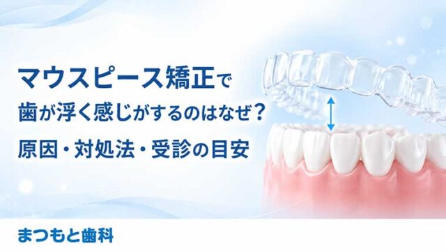 マウスピース矯正で歯が浮く感じがするのはなぜ？原因・対処法・受診の目安
