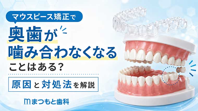 マウスピース矯正で奥歯が噛み合わなくなることはある？原因と対処法を解説